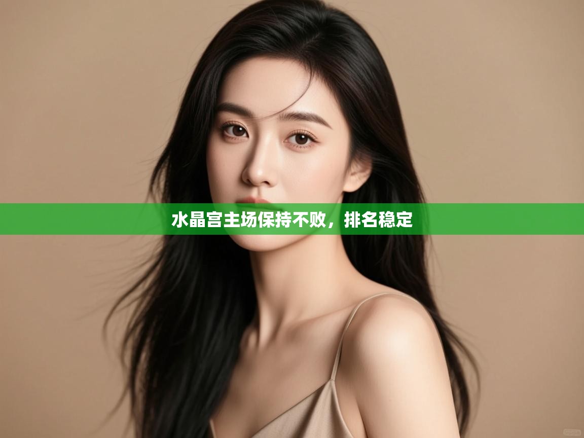 开云体育在线下载-水晶宫主场保持不败,排名稳定  第3张