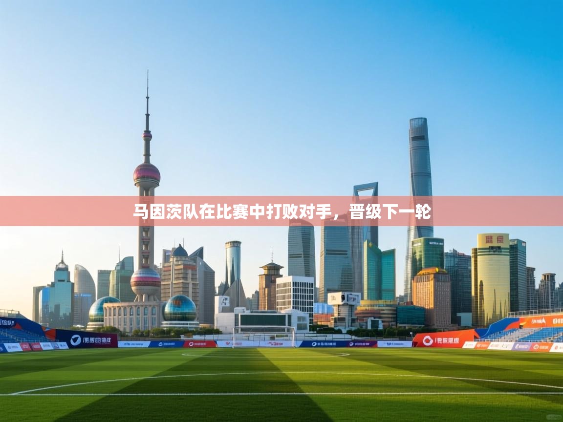 开云体育app官网网页登录入口-马因茨队在比赛中打败对手，晋级下一轮