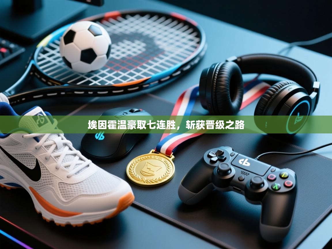 开云体育入口-埃因霍温豪取七连胜，斩获晋级之路