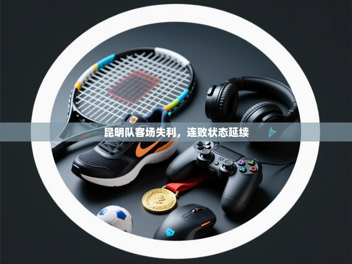 云开体育app官网入口-昆明队客场失利,连败状态延续  第2张