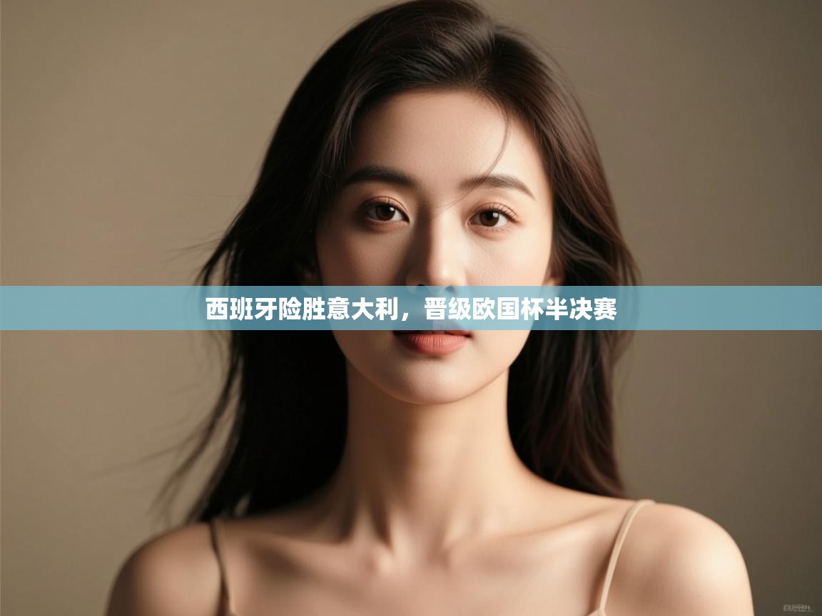 开云注册-西班牙险胜意大利,晋级欧国杯半决赛  第2张