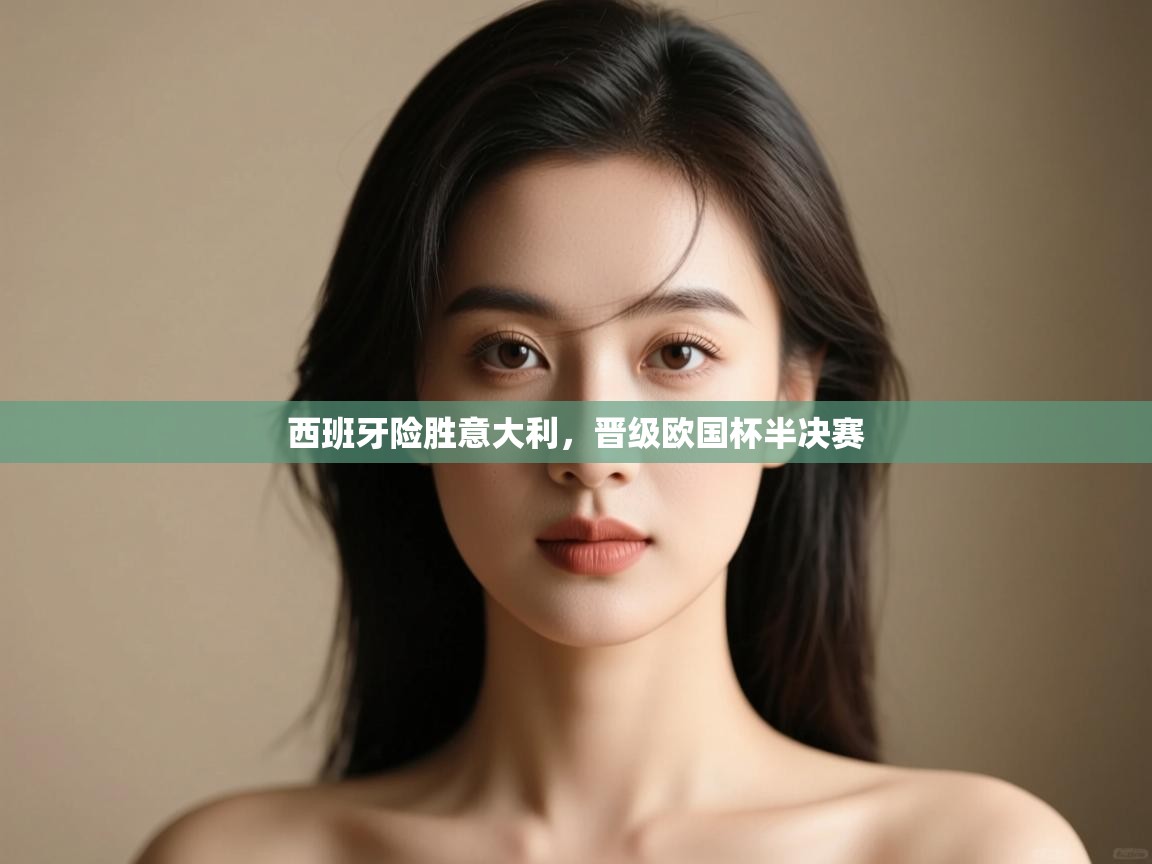 开云注册-西班牙险胜意大利,晋级欧国杯半决赛  第3张