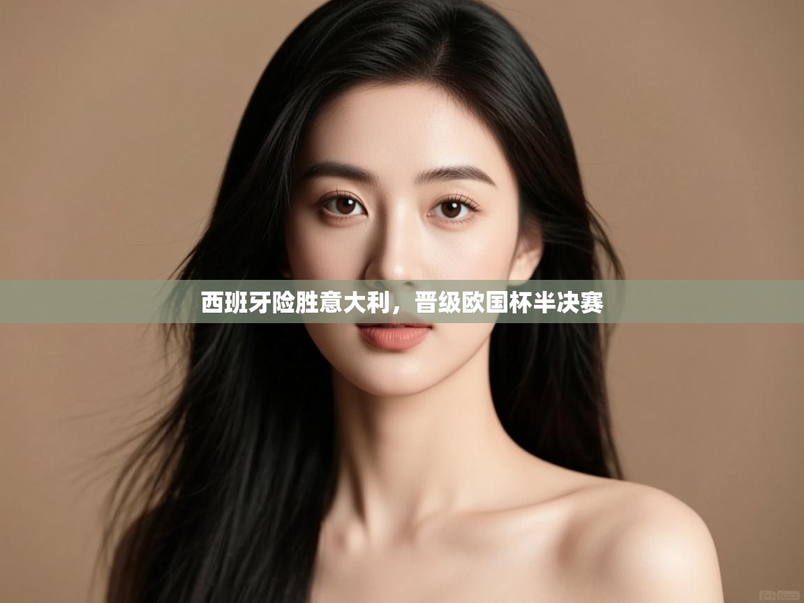 开云注册-西班牙险胜意大利,晋级欧国杯半决赛  第4张