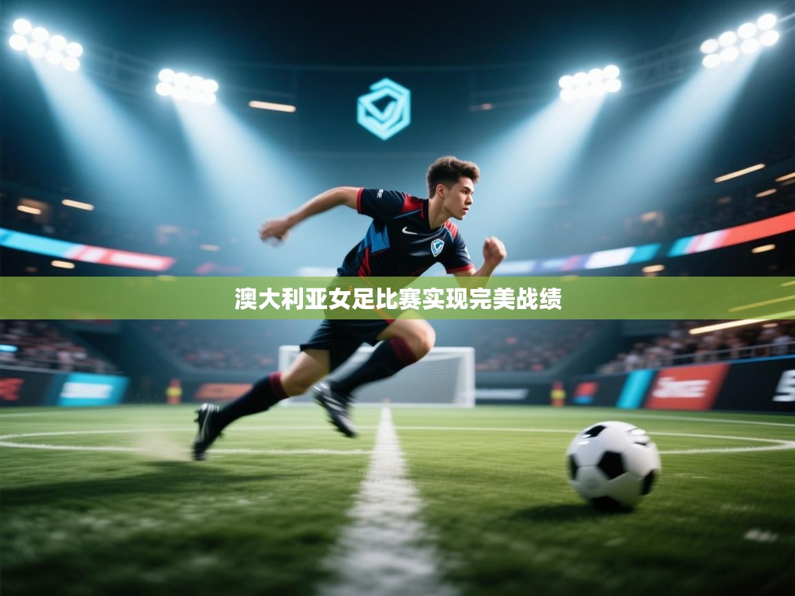 开云体育联赛专题页-澳大利亚女足比赛实现完美战绩  第2张