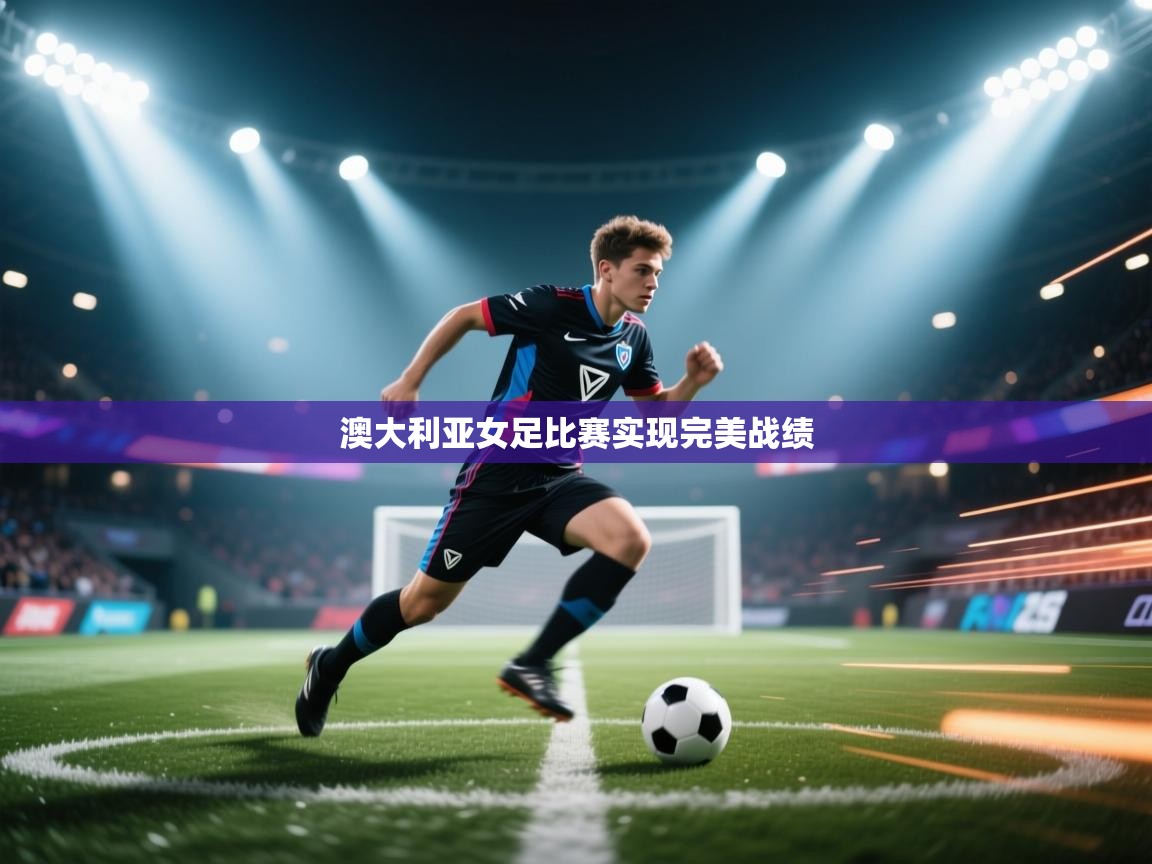 开云体育联赛专题页-澳大利亚女足比赛实现完美战绩  第4张