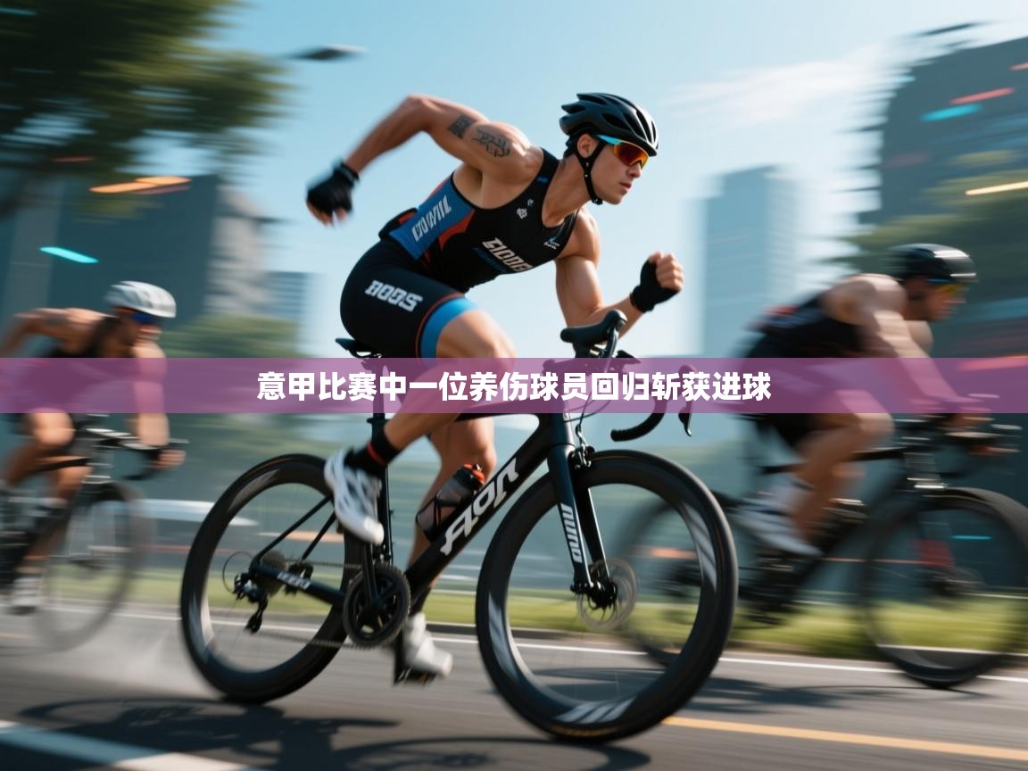 kaiyun-意甲比赛中一位养伤球员回归斩获进球  第3张