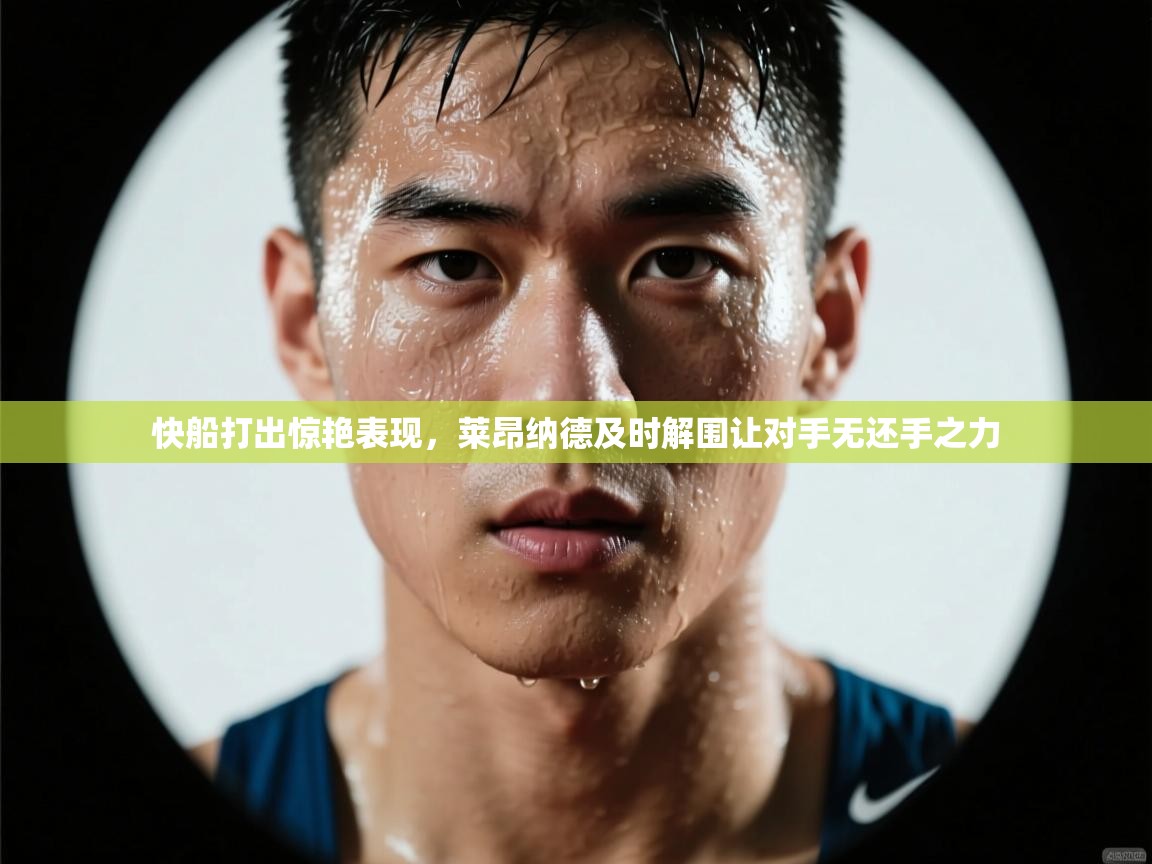 开云体育修改登录密码-快船打出惊艳表现，莱昂纳德及时解围让对手无还手之力