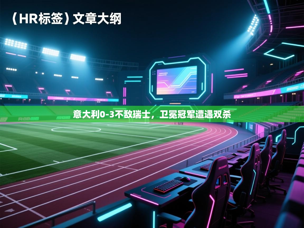 开云体育数据中心统计-意大利0-3不敌瑞士，卫冕冠军遭遇双杀