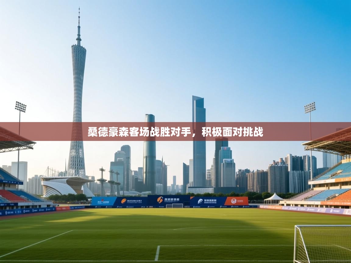 开云客服-桑德豪森客场战胜对手，积极面对挑战