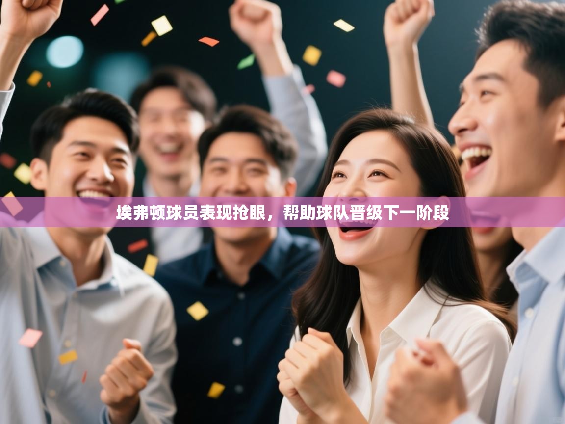 开云体育注册下载-埃弗顿球员表现抢眼，帮助球队晋级下一阶段  第3张