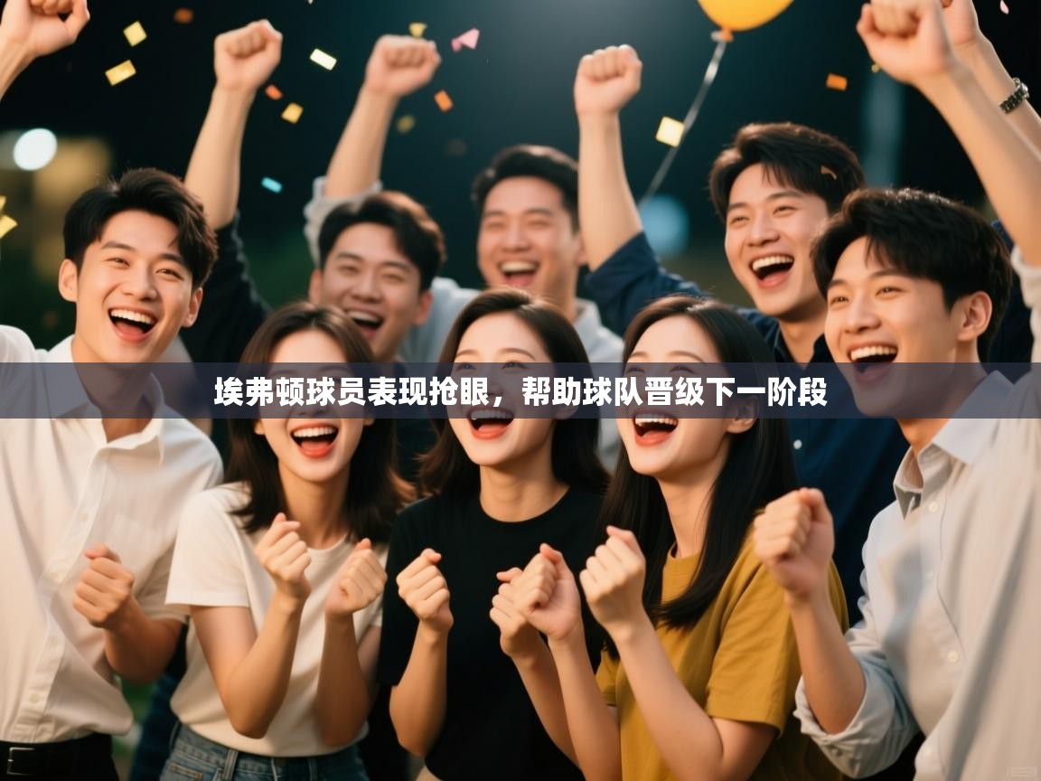 开云体育注册下载-埃弗顿球员表现抢眼，帮助球队晋级下一阶段  第2张