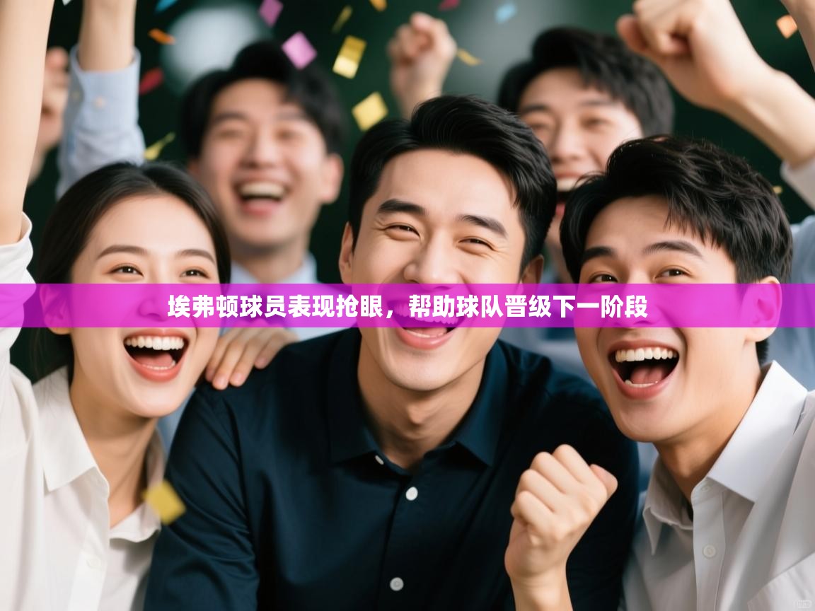 开云体育注册下载-埃弗顿球员表现抢眼，帮助球队晋级下一阶段  第4张