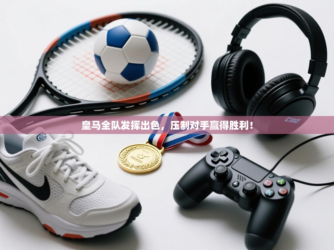 云开体育app网页版登录入口-皇马全队发挥出色，压制对手赢得胜利！  第3张