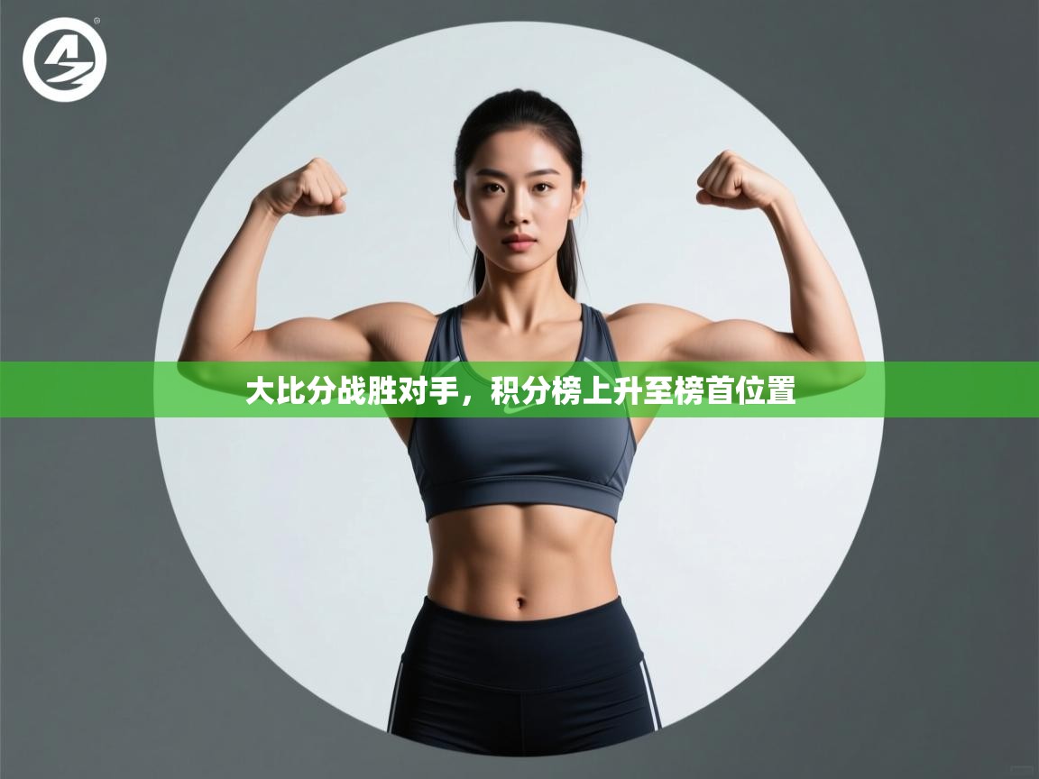 开云体育app安装-大比分战胜对手,积分榜上升至榜首位置 第2张