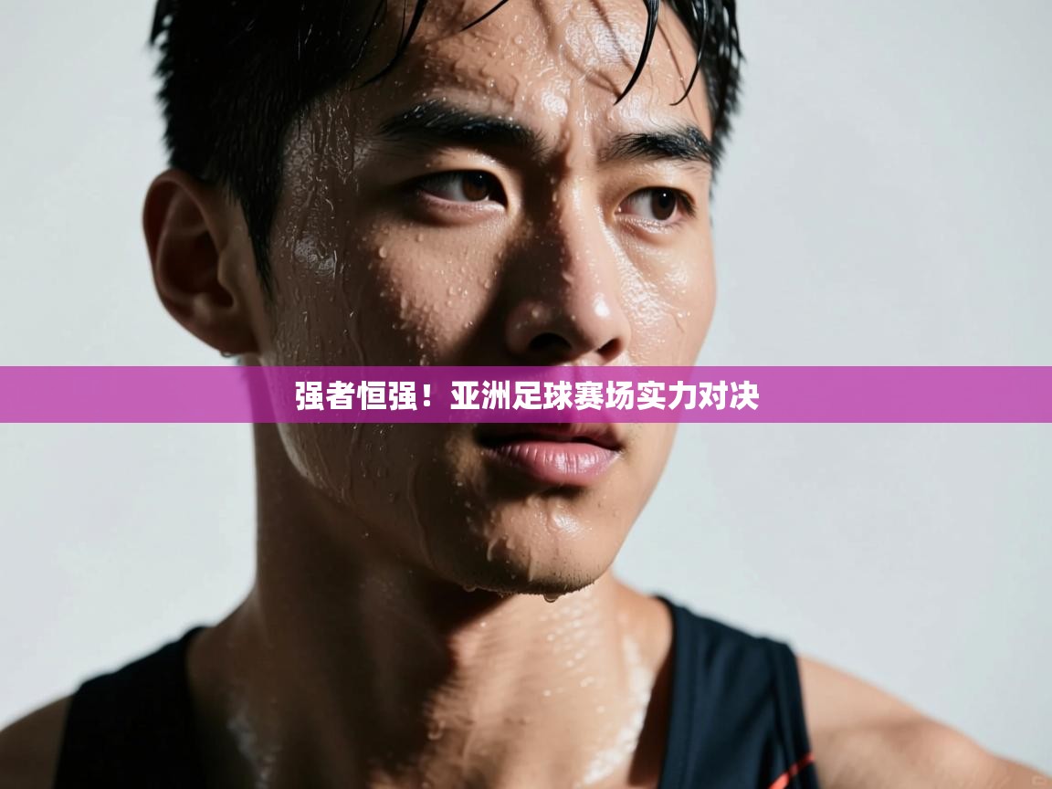 开云体育直播平台-强者恒强！亚洲足球赛场实力对决