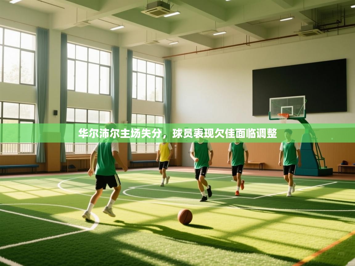开云体育推送通知设置-华尔沛尔主场失分，球员表现欠佳面临调整