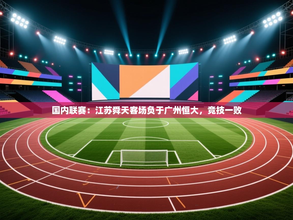 开云APP-国内联赛:江苏舜天客场负于广州恒大,竞技一败 第2张