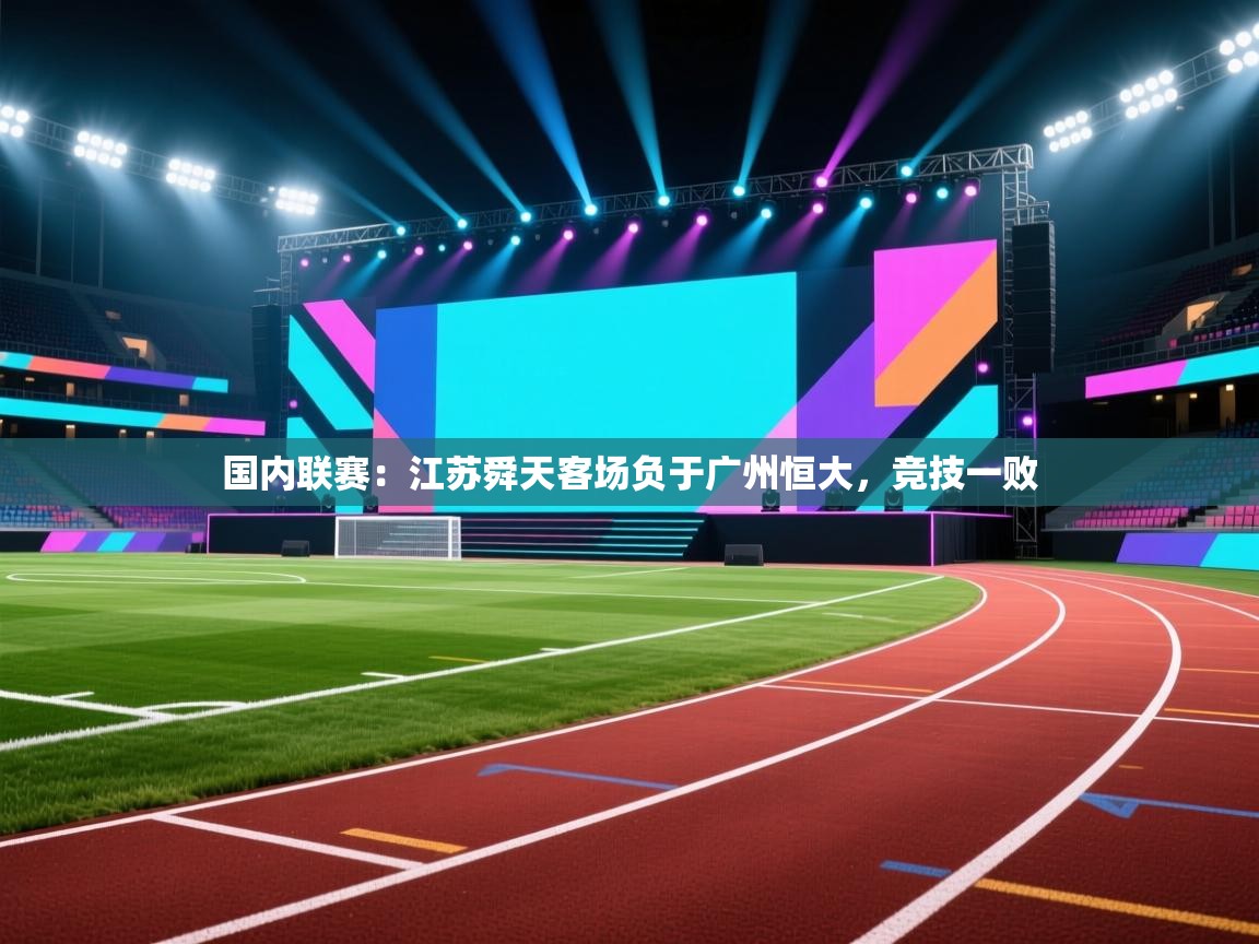 开云APP-国内联赛:江苏舜天客场负于广州恒大,竞技一败 第3张