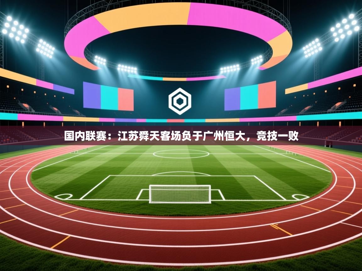 开云APP-国内联赛:江苏舜天客场负于广州恒大,竞技一败 第4张