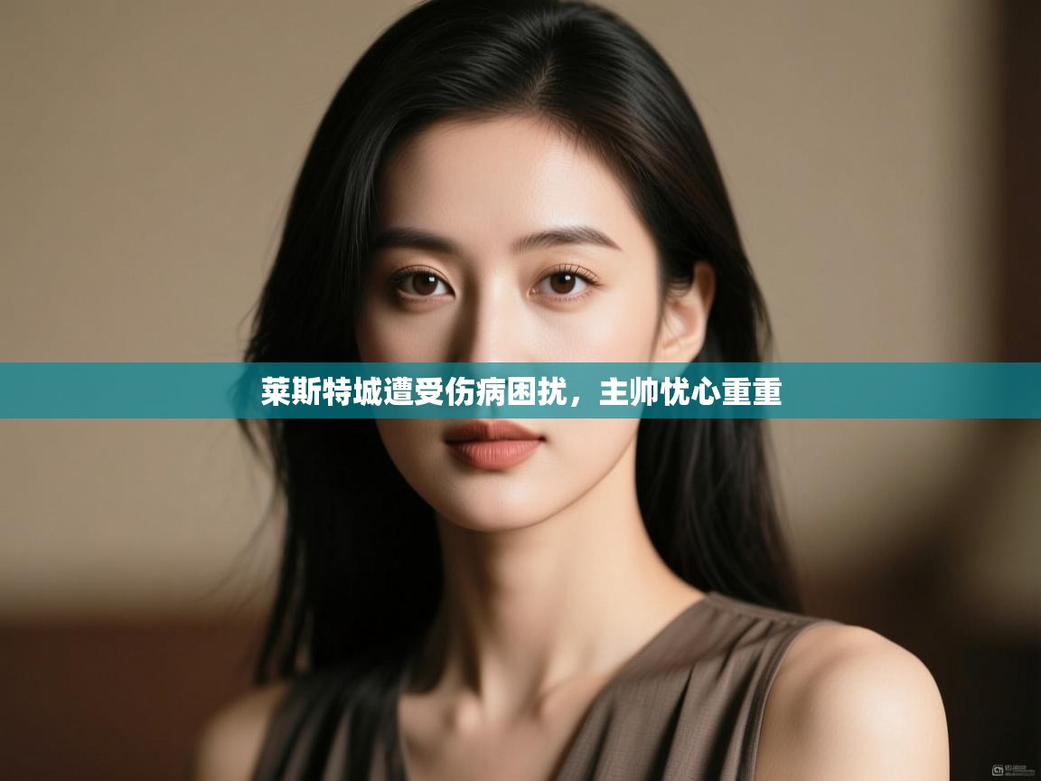 开云客服-莱斯特城遭受伤病困扰,主帅忧心重重 第2张