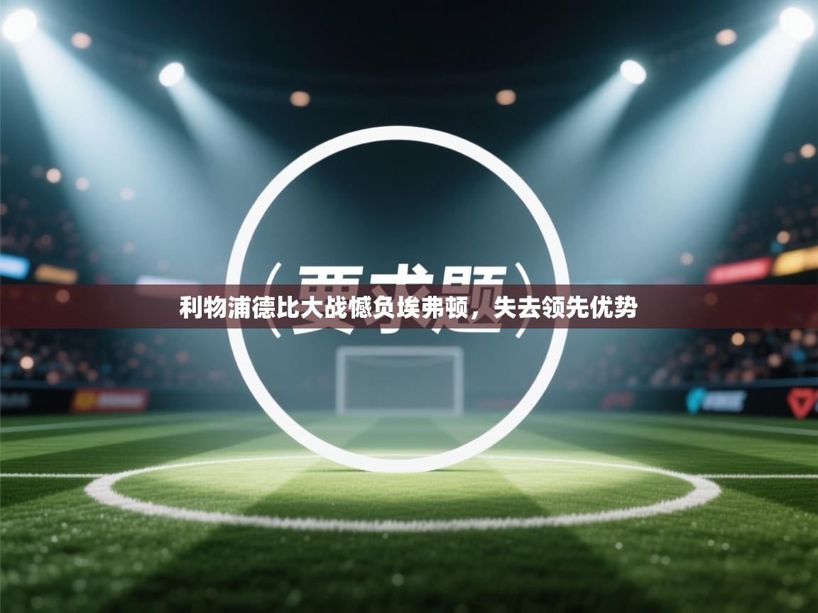 开云体育app网页版入口-利物浦德比大战憾负埃弗顿，失去领先优势