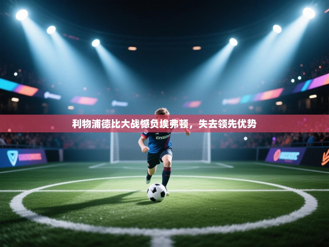 开云体育app网页版入口-利物浦德比大战憾负埃弗顿，失去领先优势  第3张