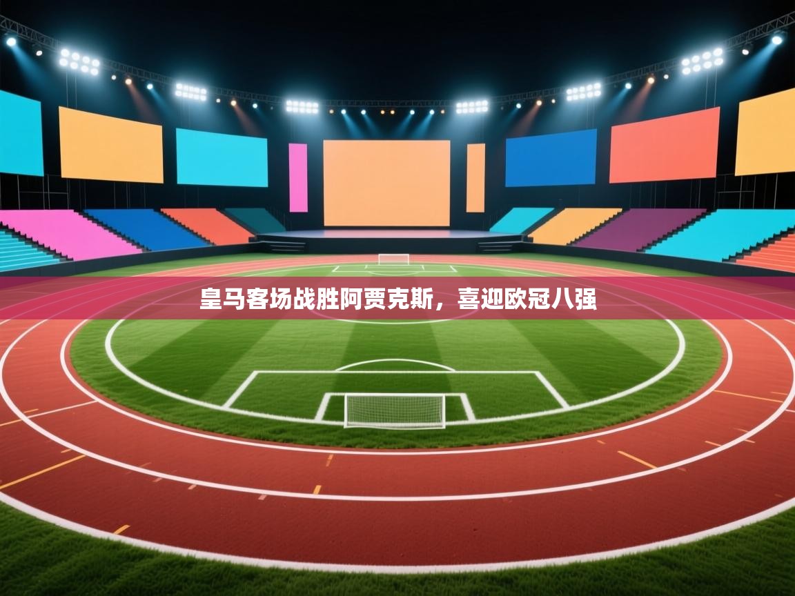 开云体育推送通知设置-皇马客场战胜阿贾克斯，喜迎欧冠八强