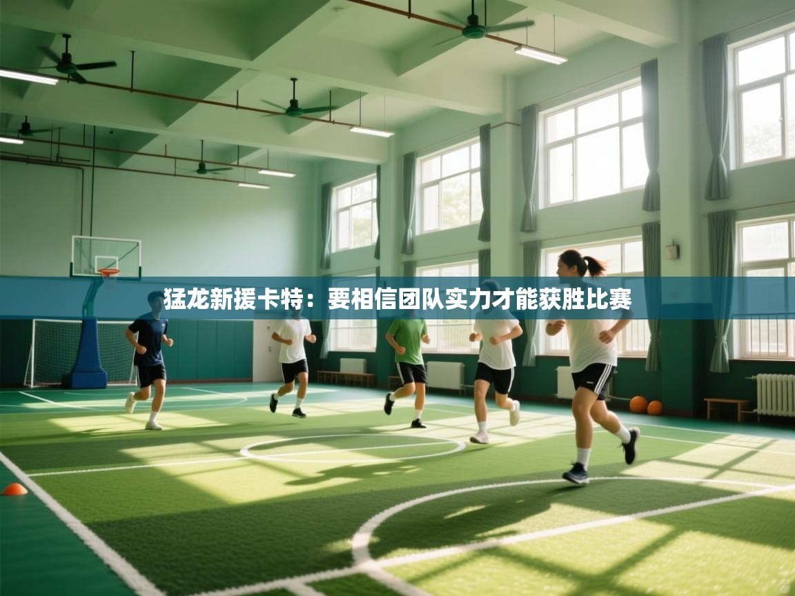 开云体育安装失败怎么办-猛龙新援卡特:要相信团队实力才能获胜比赛 第3张