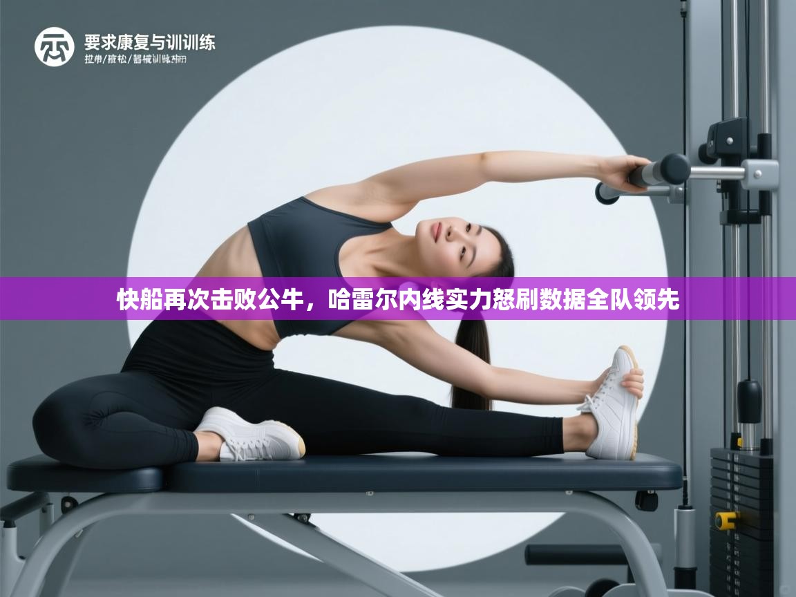 开云体育入口邀请码-快船再次击败公牛,哈雷尔内线实力怒刷数据全队领先 第3张