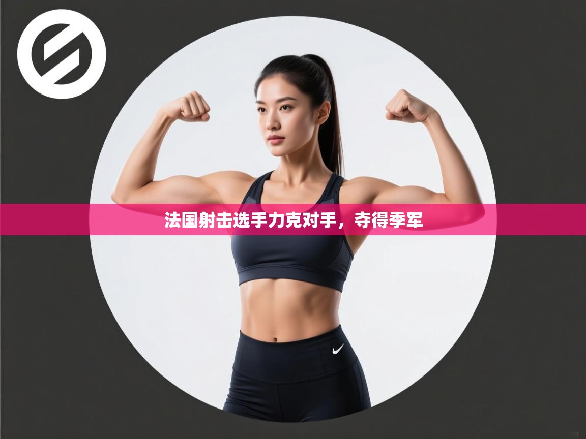 开云体育多语言中文版-法国射击选手力克对手，夺得季军