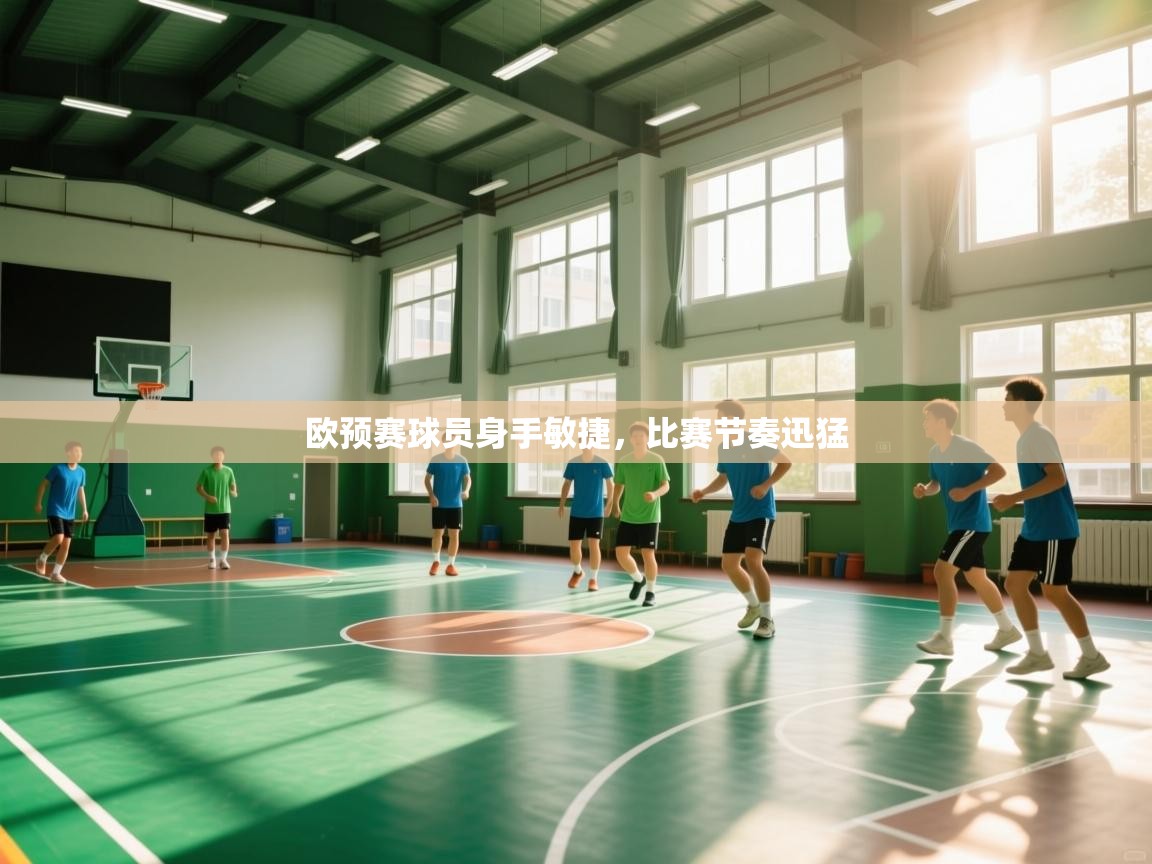 开云体育在线-欧预赛球员身手敏捷，比赛节奏迅猛