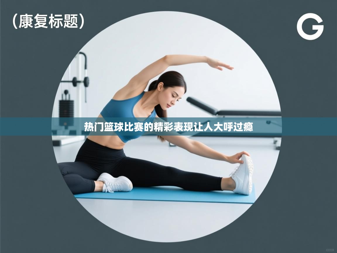 开云体育app安装-热门篮球比赛的精彩表现让人大呼过瘾 第1张