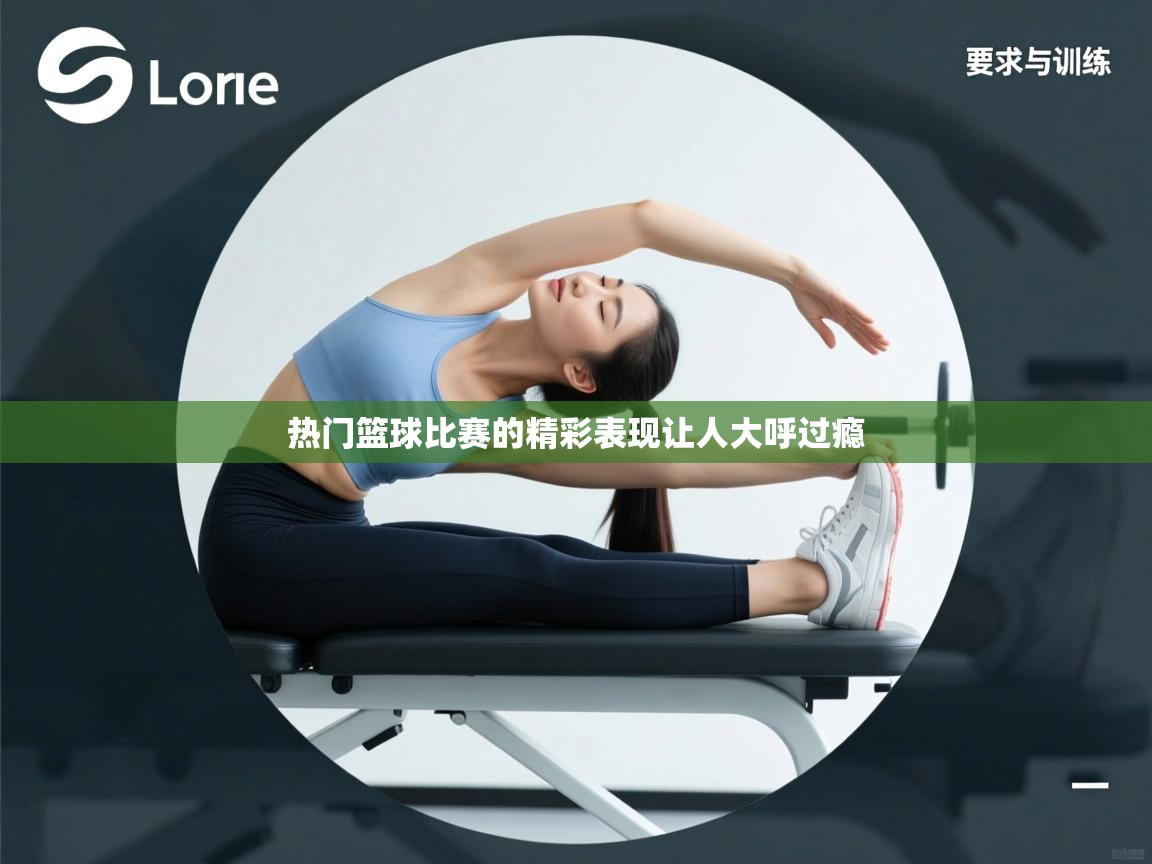 开云体育app安装-热门篮球比赛的精彩表现让人大呼过瘾 第2张