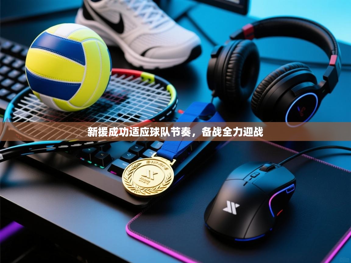 开云邀请码-新援成功适应球队节奏，备战全力迎战