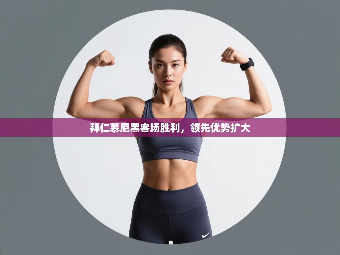 云开体育官网入口登录网页-拜仁慕尼黑客场胜利，领先优势扩大