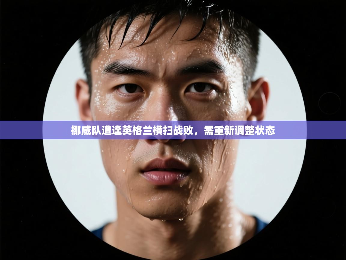 开云体育推送通知设置-挪威队遭逢英格兰横扫战败，需重新调整状态  第1张