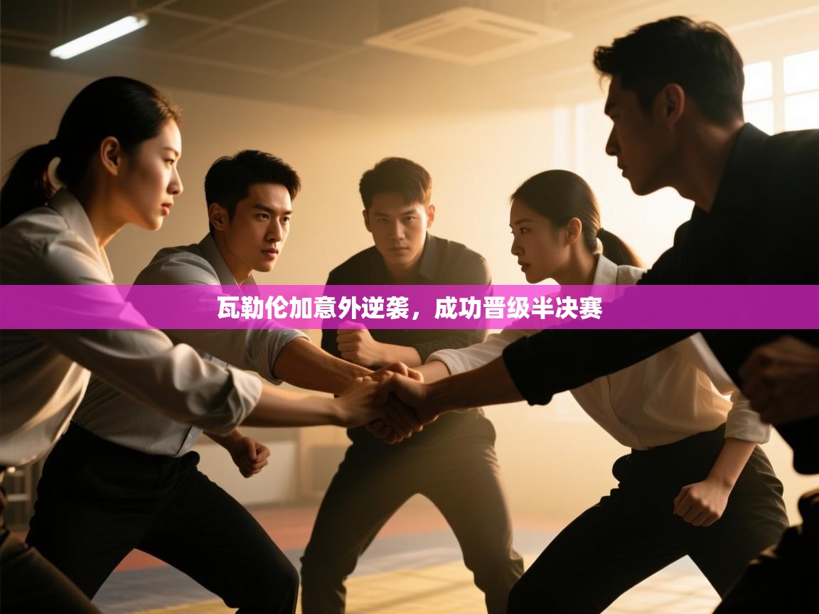 开云体育直播平台-瓦勒伦加意外逆袭,成功晋级半决赛 第1张