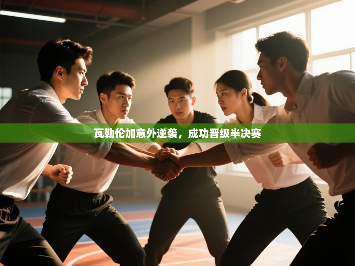 开云体育直播平台-瓦勒伦加意外逆袭,成功晋级半决赛 第3张