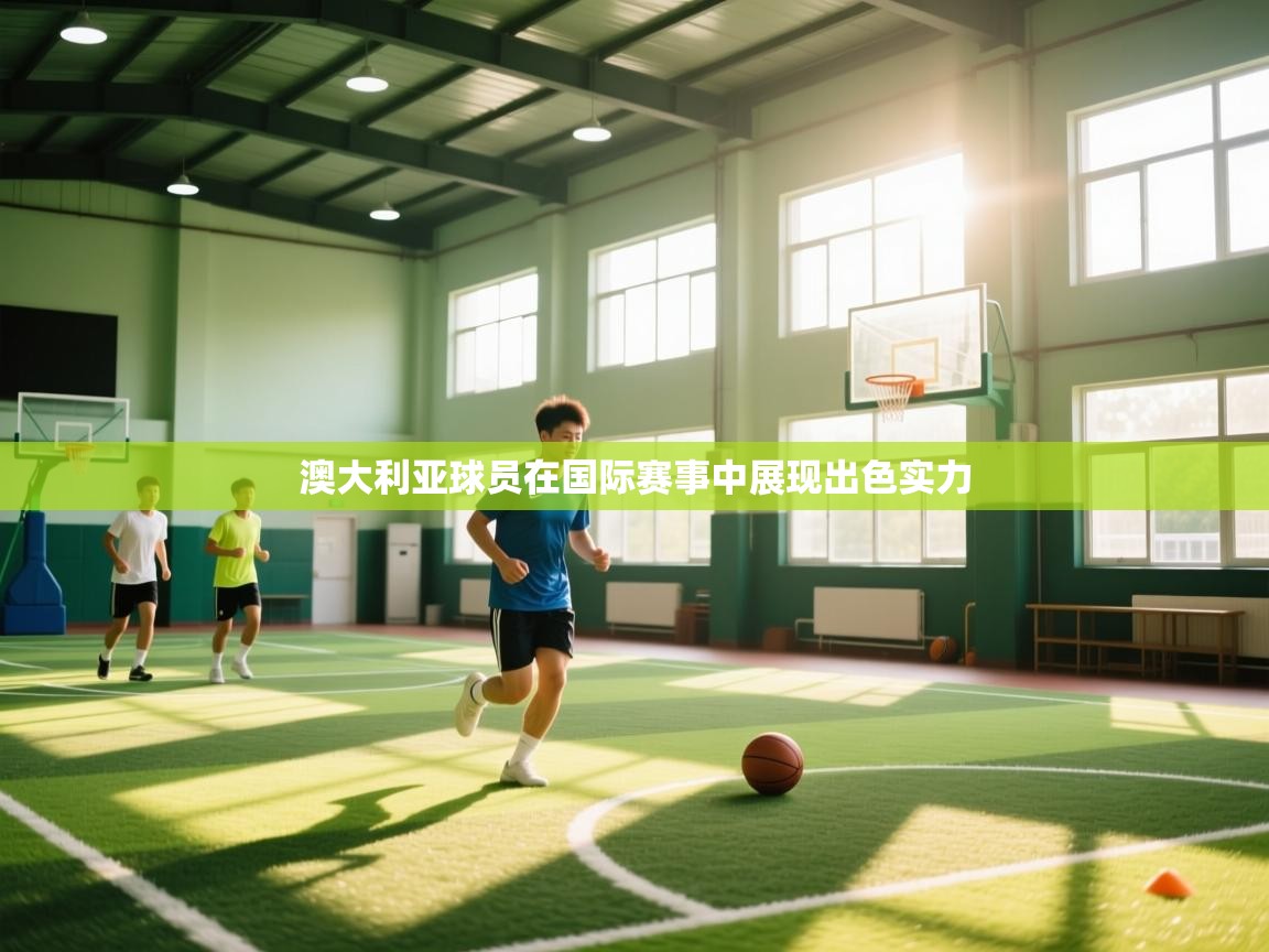 开云体育网络异常修复-澳大利亚球员在国际赛事中展现出色实力  第2张