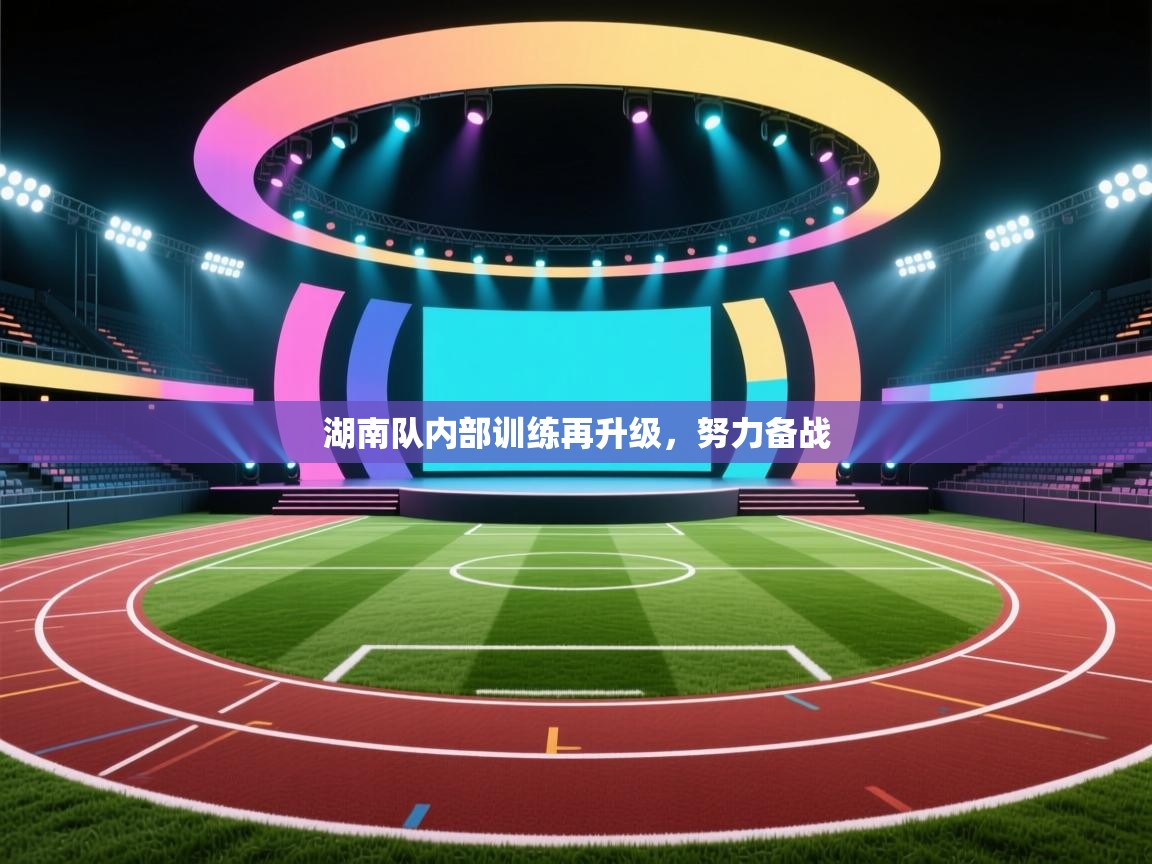 开云体育入口下载-湖南队内部训练再升级，努力备战  第1张