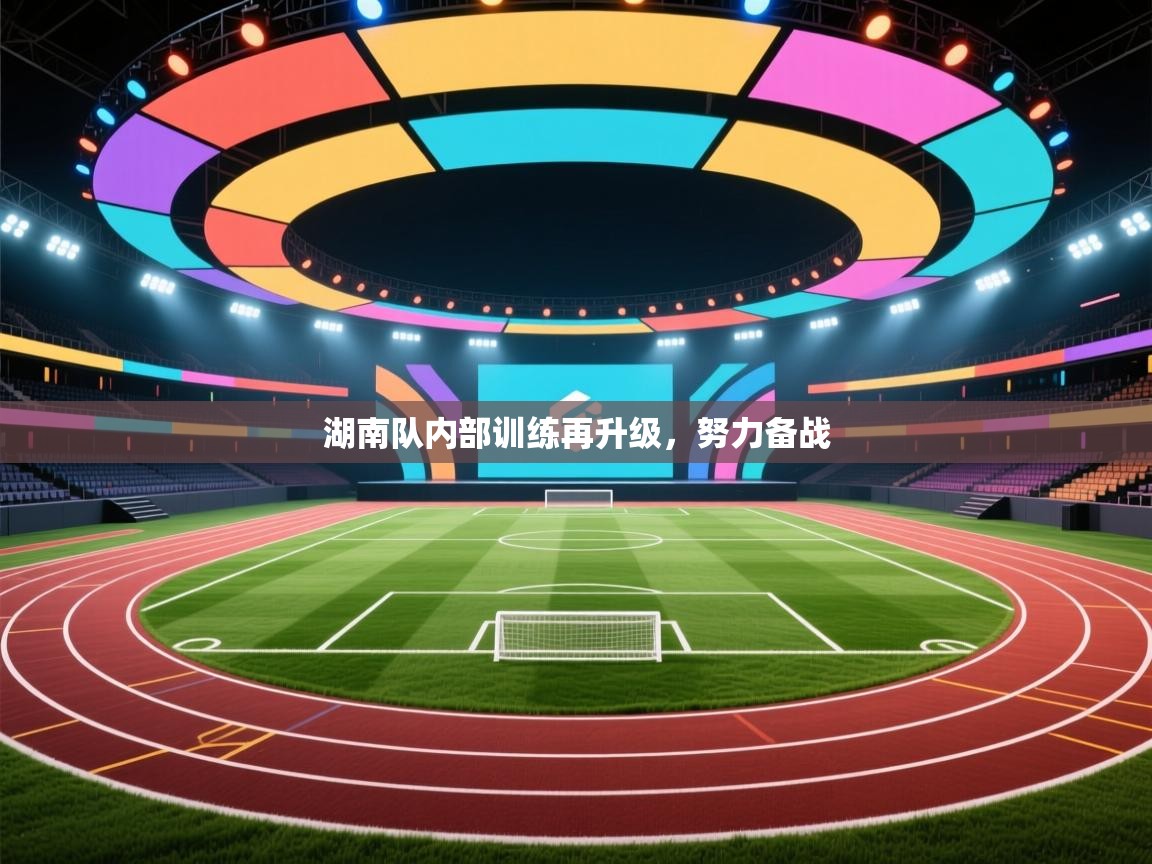 开云体育入口下载-湖南队内部训练再升级，努力备战  第2张