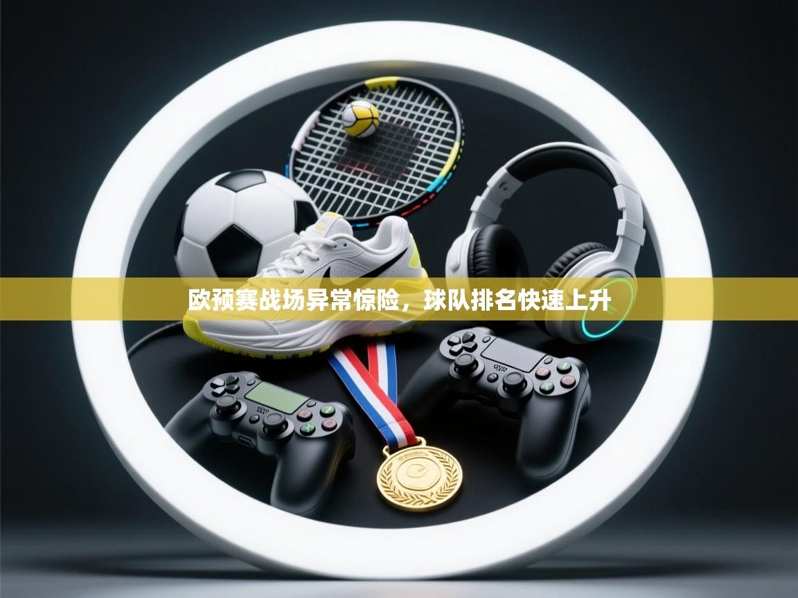 开云体育推送通知设置-欧预赛战场异常惊险，球队排名快速上升