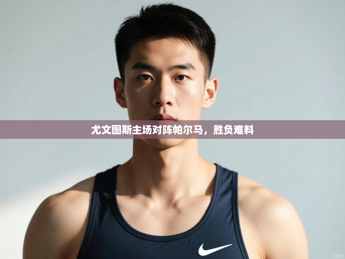 开云体育实名认证入口-尤文图斯主场对阵帕尔马，胜负难料  第1张