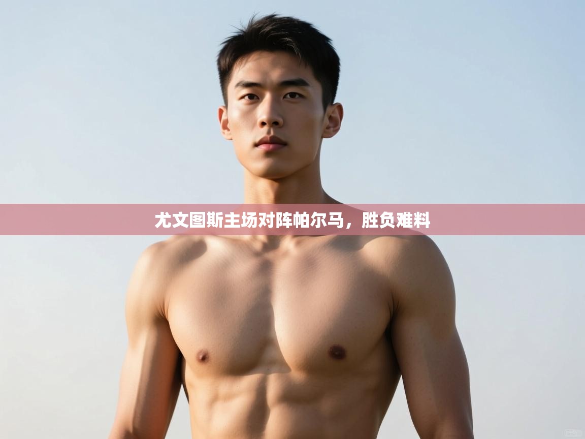 开云体育实名认证入口-尤文图斯主场对阵帕尔马，胜负难料  第3张