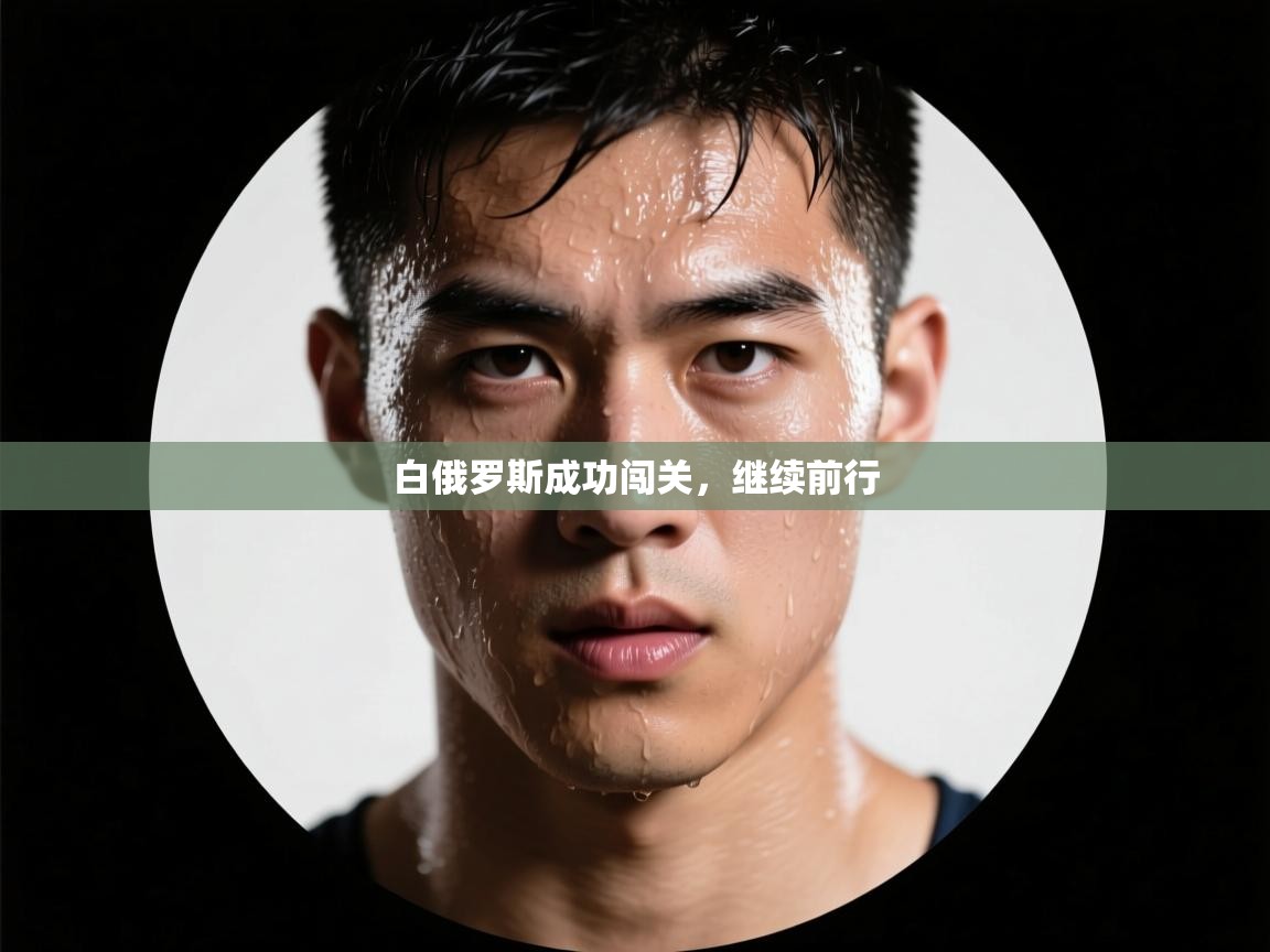 开云体育app官网入口-白俄罗斯成功闯关，继续前行  第1张