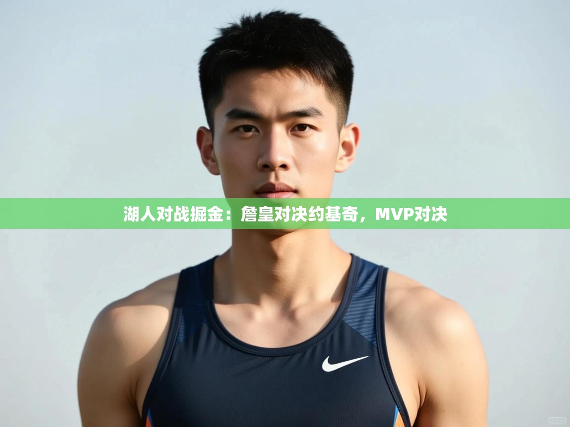 开云体育极速下载镜像-湖人对战掘金：詹皇对决约基奇，MVP对决  第2张