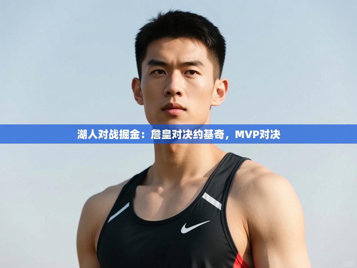 开云体育极速下载镜像-湖人对战掘金：詹皇对决约基奇，MVP对决  第3张