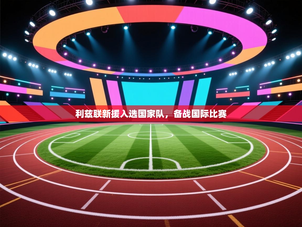 开云体育注册下载-利兹联新援入选国家队，备战国际比赛