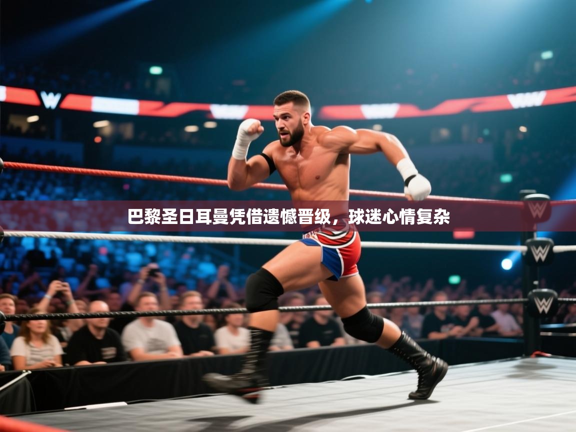 开云体育app官网入口-巴黎圣日耳曼凭借遗憾晋级，球迷心情复杂  第3张