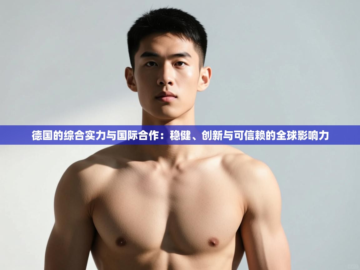 开云体育注册app-德国的综合实力与国际合作：稳健、创新与可信赖的全球影响力  第3张